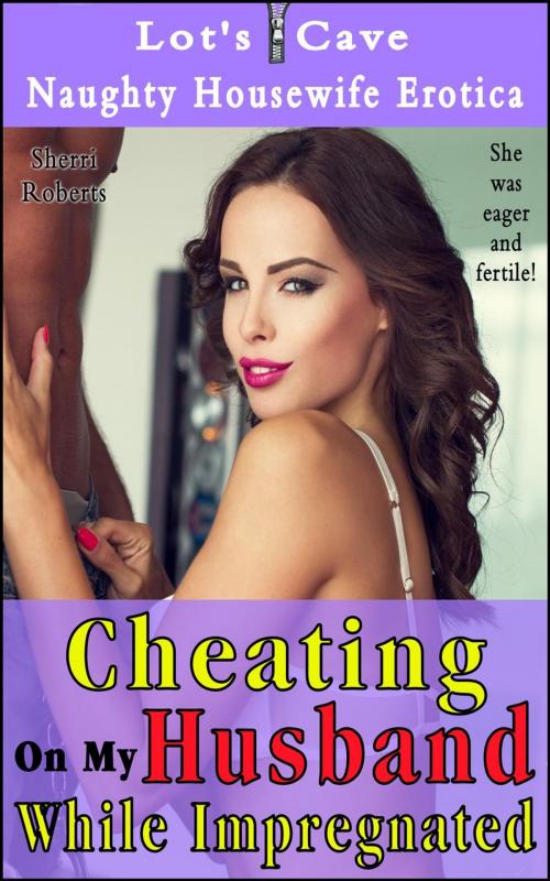Cover of the book Cheating On My Husband While Impregnated by Sherri Roberts, Lot's Cave, Inc.