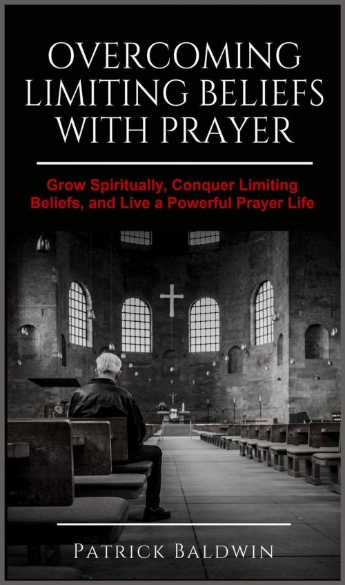 Cover of the book Overcoming Limiting Beliefs with Prayer: Grow Spiritually, Conquer Limiting Beliefs and Live a Powerful Prayerful Life by Patrick Baldwin, American Christian Defense Alliance, Inc.