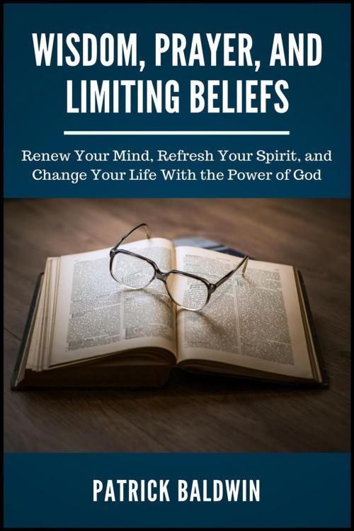 Cover of the book Wisdom, Prayer, and Limiting Beliefs: Renew Your Mind, Refresh Your Spirit, and Change Your Life With the Power of God by Patrick Baldwin, American Christian Defense Alliance, Inc.