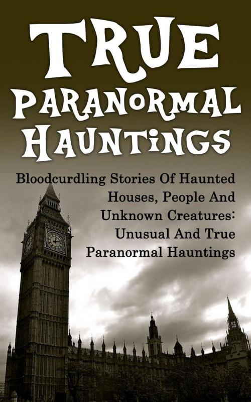 Cover of the book True Paranormal Hauntings: Bloodcurdling Stories of Haunted Houses, People and Unknown Creatures: Unusual and True Paranormal Hauntings by Joseph A. Mudder, Joseph A. Mudder