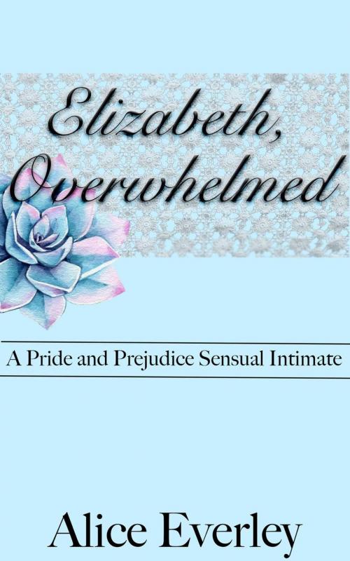 Cover of the book Elizabeth, Overwhelmed: A Pride and Prejudice Sensual Intimate Variation by Alice Everley, Dear Dahlia Publishing