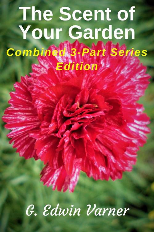 Cover of the book The Scent Of Your Garden: Combined 3-Part Series Edition by G. Edwin Varner, Green Thumb Publications