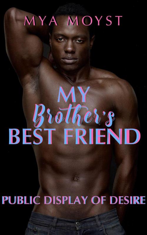 Cover of the book Public Display Of Desire, My Brother's Best Friend by Mya Moyst, DunnAndDunegan