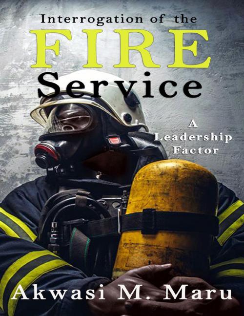Cover of the book Interrogation of the Fire Service: A Leadership Factor by Akwasi M. Maru, Lulu.com