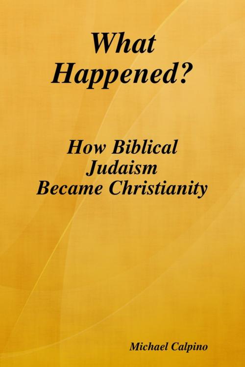 Cover of the book What Happened?: How Biblical Judaism Became Christianity by Michael Calpino, Lulu.com