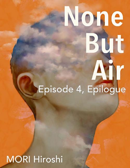 Cover of the book None But Air: Episode 4, Epilogue by MORI Hiroshi, Lulu.com