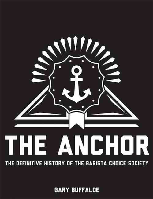 Cover of the book The Anchor: The Definitive History of the Barista Choice Society by Gary Buffaloe, Lulu.com