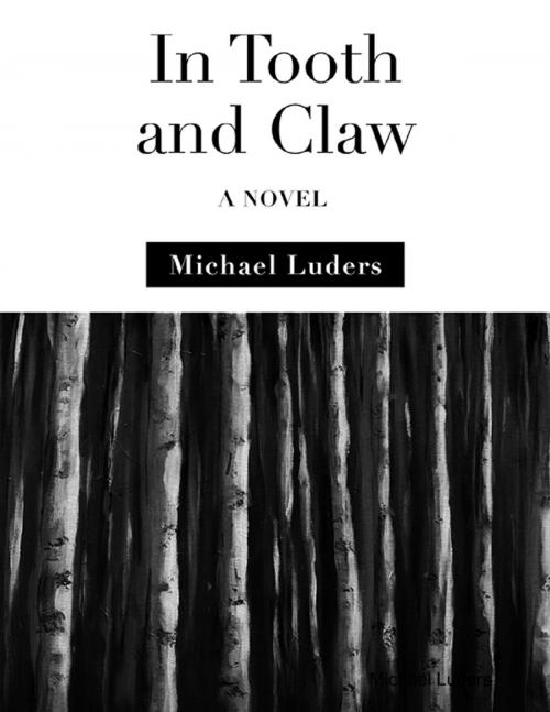 Cover of the book In Tooth and Claw: A Novel by Michael Luders, Lulu.com