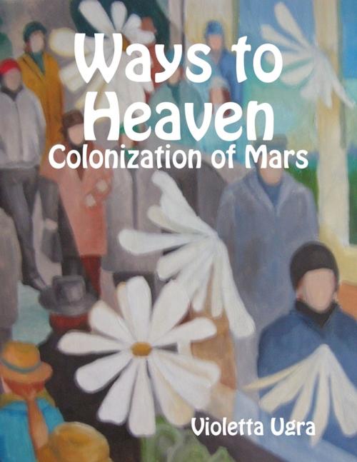 Cover of the book Ways to Heaven - Colonization of Mars I by Violetta Ugra, Lulu.com