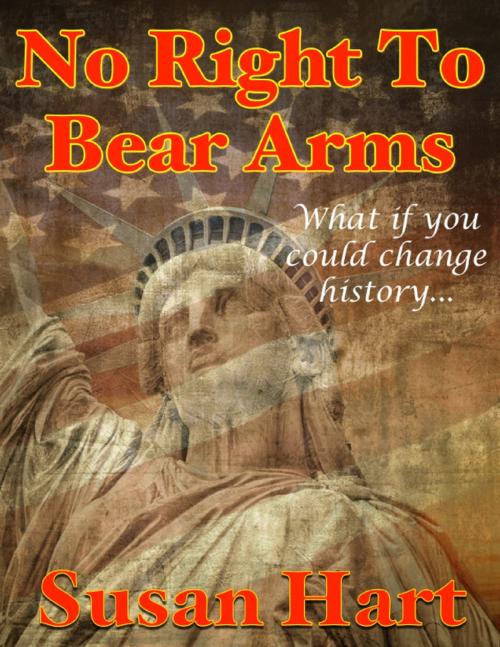 Cover of the book No Right to Bear Arms - What If You Could Change History? by Susan Hart, Lulu.com