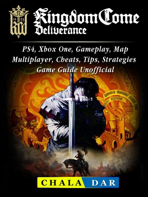 Cover of the book Kingdom Come Deliverance, PS4, Xbox One, Gameplay, Map, Multiplayer, Cheats, Tips, Strategies, Game Guide Unofficial by Chala Dar, Hse Games