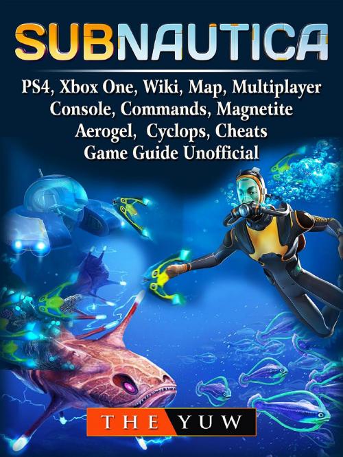 Cover of the book Subnautica, PS4, Xbox One, Wiki, Map, Multiplayer, Console, Commands, Magnetite, Aerogel, Cyclops, Cheats, Game Guide Unofficial by The Yuw, GAMER GUIDES LLC