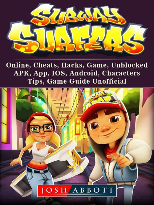 Cover of the book Subway Surfers, Online, Cheats, Hacks, Game, Unblocked, APK, App, IOS, Android, Characters, Tips, Game Guide Unofficial by Josh Abbott, Hse Games