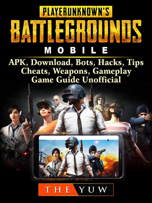 Cover of the book PUBG Mobile, APK, Download, Bots, Hacks, Tips, Cheats, Weapons, Gameplay, Game Guide Unofficial by The Yuw, Hse Games
