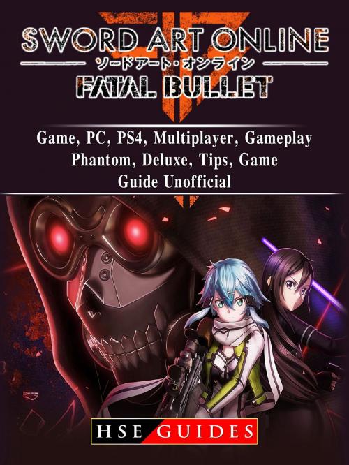 Cover of the book Sword Art Online Fatal Bullet Game, PC, PS4, Multiplayer, Gameplay, Phantom, Deluxe, Tips, Game Guide Unofficial by HSE Guides, HIDDENSTUFF ENTERTAINMENT LLC.