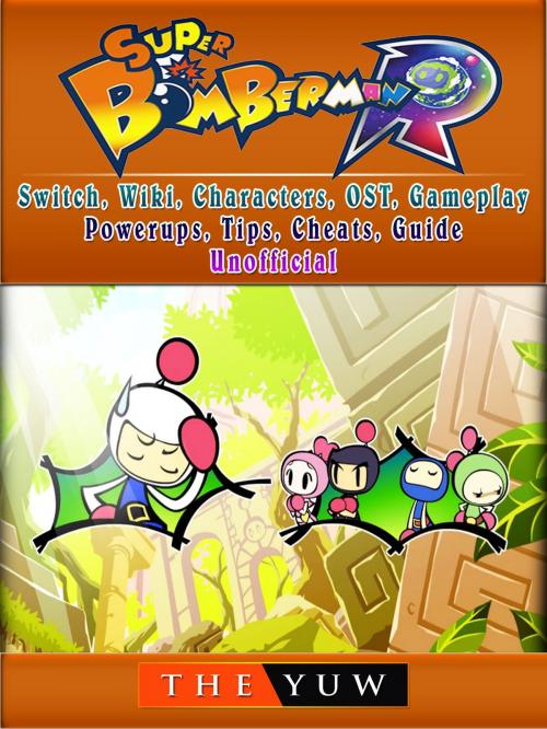 Cover of the book Super Bomberman R, Switch, Wiki, Characters, OST, Gameplay, Powerups, Tips, Cheats, Guide Unofficial by The Yuw, Hse Games