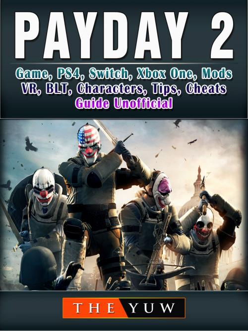 Cover of the book PayDay 2 Game, PS4, Switch, Xbox One, Mods, VR, BLT, Characters, Tips, Cheats, Guide Unofficial by The Yuw, Hse Games