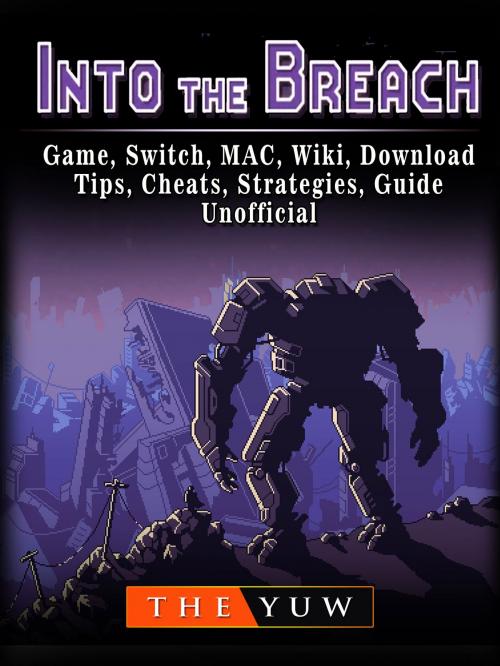 Cover of the book Into The Breach Game, Switch, MAC, Wiki, Download, Tips, Cheats, Strategies, Guide Unofficial by The Yuw, Hse Games