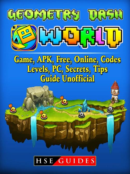 Cover of the book Geometry Dash World, Game, APK, Free, Online, Codes, Levels, PC, Secrets, Tips, Guide Unofficial by Hse Guides, GAMER GUIDES LLC
