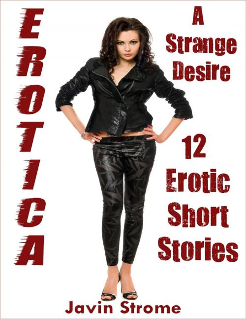 Cover of the book Erotica: A Strange Desire: 12 Erotic Short Stories by Javin Strome, Lulu.com
