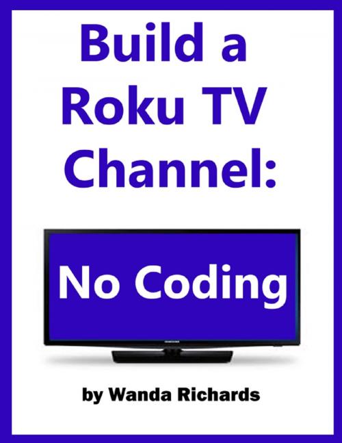 Cover of the book Build Your Own Roku Channel: No Coding by Wanda Richards, Lulu.com