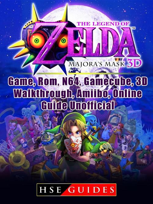 Cover of the book The Legend of Zelda Majoras Mask 3D, Game, Rom, N64, Gamecube, 3D, Walkthrough, Amiibo, Online Guide Unofficial by HSE Guides, HIDDENSTUFF ENTERTAINMENT LLC.