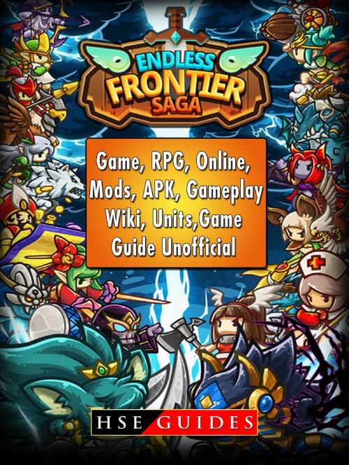 Cover of the book Endless Frontier Saga Game, RPG, Online, Mods, APK, Gameplay, Wiki, Units, Game Guide Unofficial by HSE Guides, HIDDENSTUFF ENTERTAINMENT LLC.