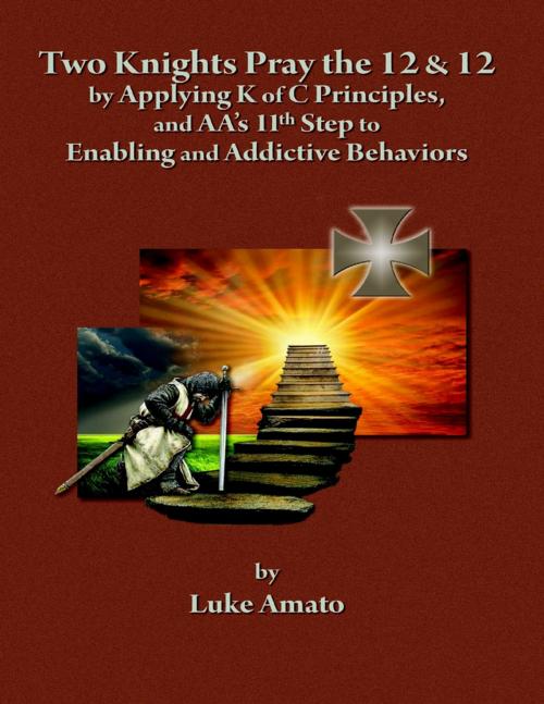 Cover of the book Two Knights Pray The 12 & 12: by Applying K of C Principles, and AA's 11th Step to Enabling and Addictive Behaviors by Luke Amato, Lulu.com