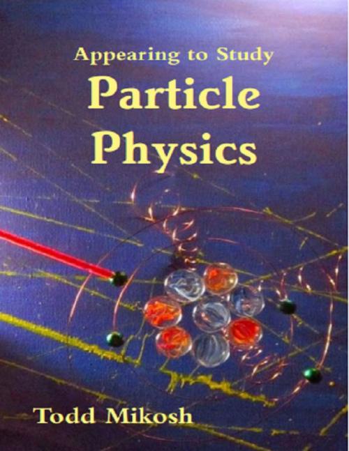 Cover of the book Appearing to Study Particle Physics by Todd Mikosh, Lulu.com