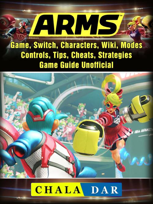 Cover of the book Arms Game, Switch, Characters, Wiki, Modes, Controls, Tips, Cheats, Strategies, Game Guide Unofficial by Chala Dar, Hse Games