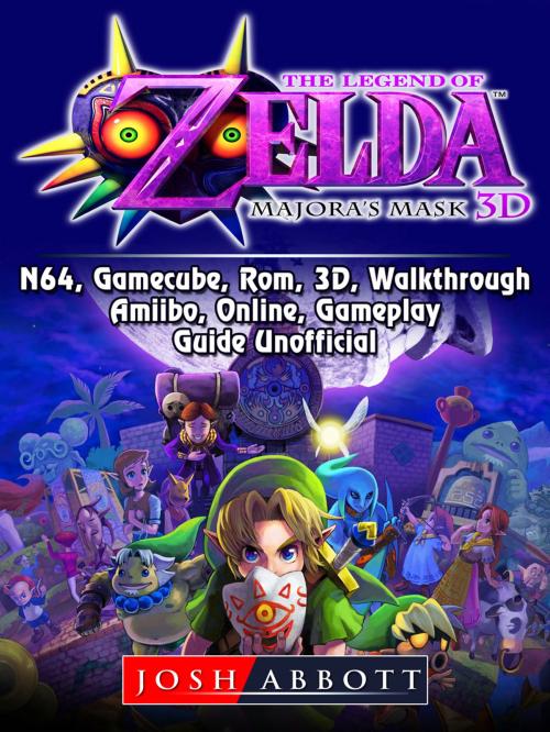 Cover of the book The Legend of Zelda Majoras Mask, 3DS, N64, Gamecube, Rom, 3D, Walkthrough, Amiibo, Online, Gameplay, Guide Unofficial by Josh Abbott, Hse Games