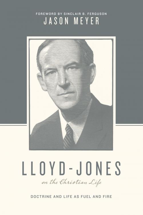 Cover of the book Lloyd-Jones on the Christian Life (Foreword by Sinclair B. Ferguson) by Jason C. Meyer, Crossway
