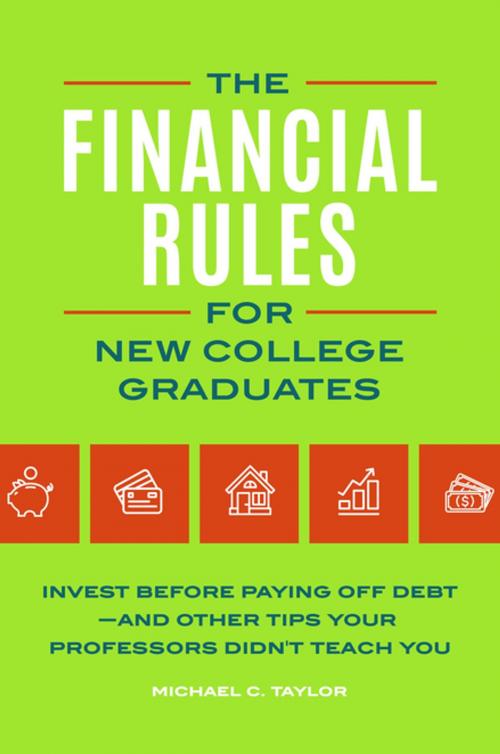 Cover of the book The Financial Rules for New College Graduates: Invest before Paying Off Debt—and Other Tips Your Professors Didn't Teach You by Michael C Taylor, ABC-CLIO