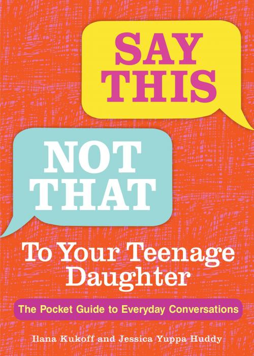 Cover of the book Say This, Not That To Your Teenage Daughter by Ilana Kukoff, Ph.D., Jessica Yuppa Huddy, Andrews McMeel Publishing
