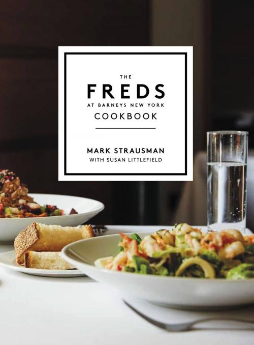 Cover of the book The Freds at Barneys New York Cookbook by Mark Strausman, Susan Littlefield, Grand Central Publishing