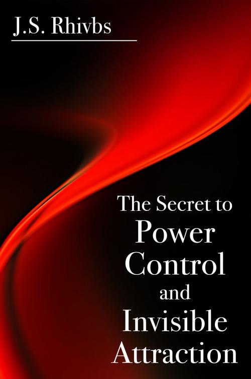 Cover of the book The Secret to Power, Control and Invisible Attraction by J.S. Rhivbs, eBookIt.com