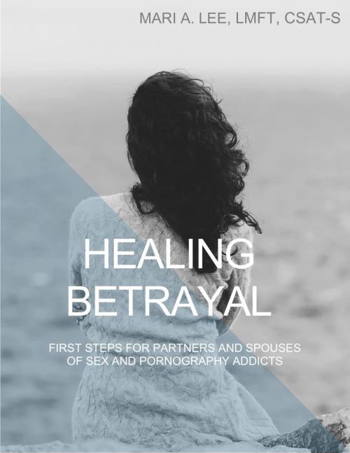 Cover of the book Healing Betrayal: First Steps for Partners and Spouses of Sex and Pornography Addicts by Mari A. Lee, LMFT, CSAT-S, eBookIt.com