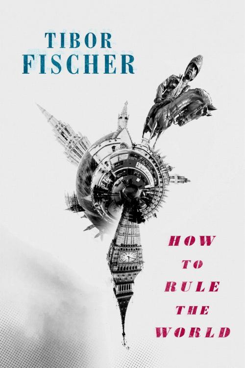 Cover of the book How to Rule the World by Tibor Fischer, Little, Brown Book Group