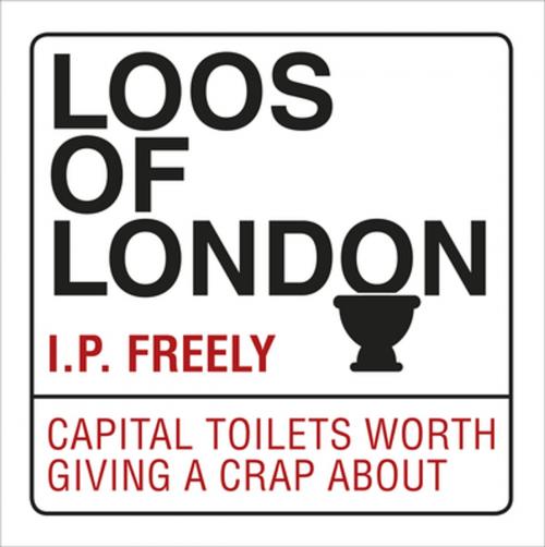 Cover of the book Loos of London by I.P. Freely, Ebury Publishing