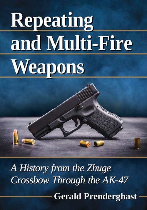 Cover of the book Repeating and Multi-Fire Weapons by Gerald Prenderghast, McFarland & Company, Inc., Publishers