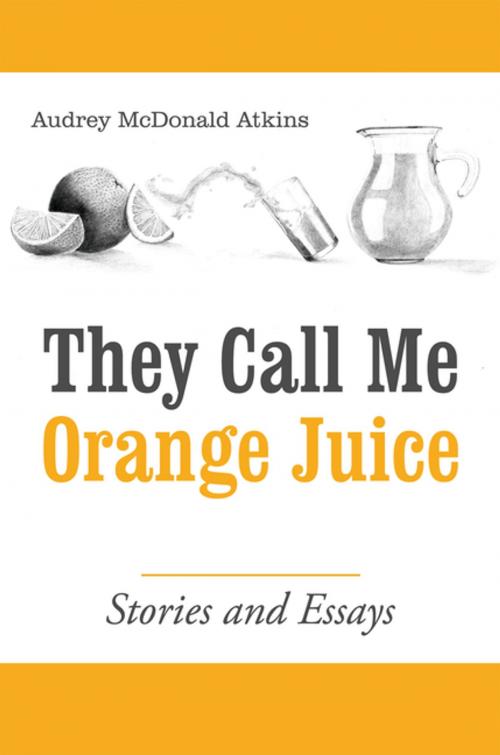 Cover of the book They Call Me Orange Juice by Audrey McDonald Atkins, Archway Publishing