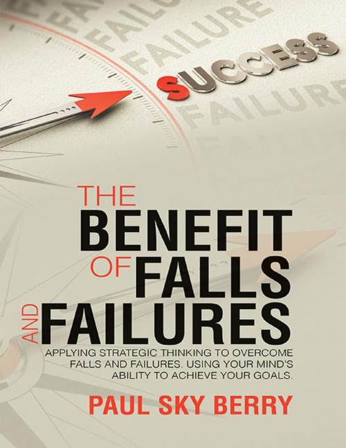 Cover of the book The Benefit of Falls and Failures: Applying Strategic Thinking to Overcome Falls and Failures. Using Your Mind’s Ability to Achieve Your Goals. by Paul Sky Berry, Lulu Publishing Services