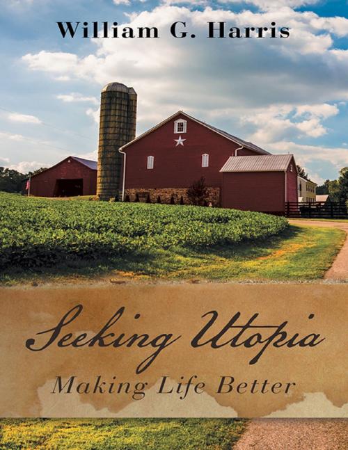 Cover of the book Seeking Utopia: Making Life Better by William G. Harris, Lulu Publishing Services