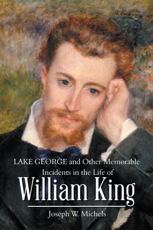 Cover of the book Lake George and Other Memorable Incidents in the Life of William King by Joseph W. Michels, iUniverse