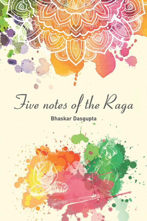 Cover of the book Five Notes of the Raga by Bhaskar Dasgupta, Xlibris UK