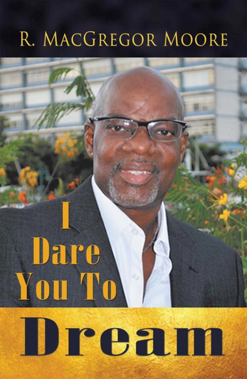 Cover of the book I Dare You to Dream by R. MacGregor Moore, AuthorHouse