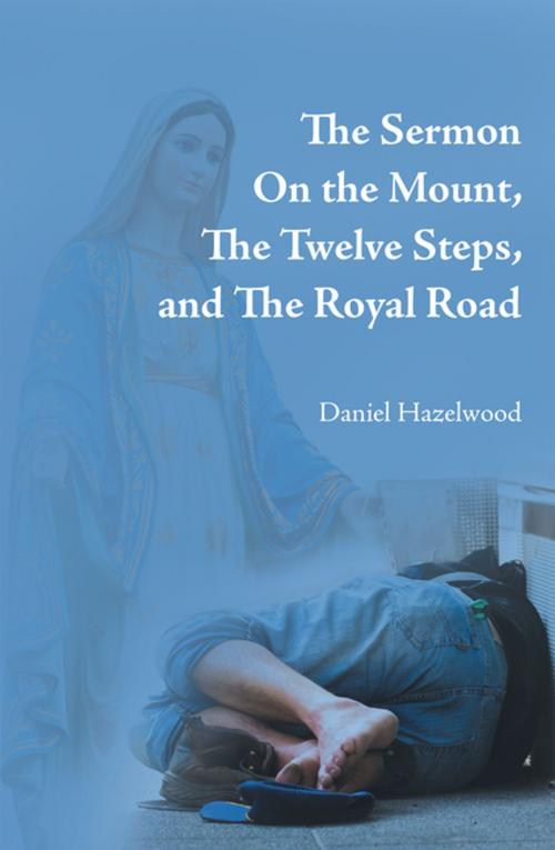 Cover of the book The Sermon on the Mount, the Twelve Steps, and the Royal Road by Daniel Hazelwood, AuthorHouse