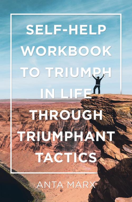Cover of the book Self-Help Workbook to Triumph in Life Through Triumphant Tactics by Anta Marx, AuthorHouse UK