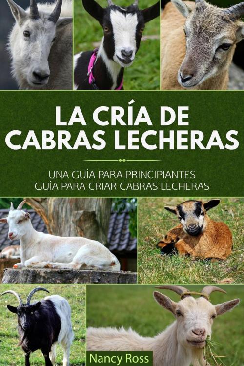 Cover of the book La cría de cabras lecheras: una guía para principiantes Guía para criar cabras lecheras by Nancy Ross, Babelcube Inc.