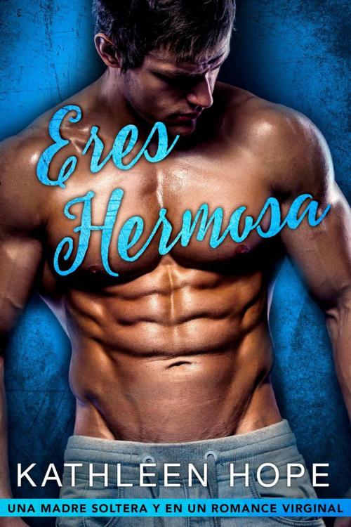 Cover of the book Eres hermosa: una madre soltera y en un romance virginal by Kathleen Hope, Kathleen Hope